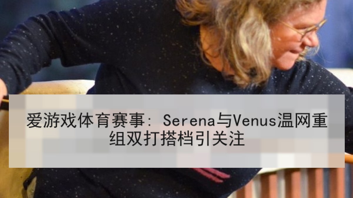 爱游戏体育赛事: Serena与Venus温网重组双打搭档引关注