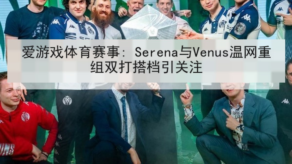 爱游戏体育赛事: Serena与Venus温网重组双打搭档引关注
