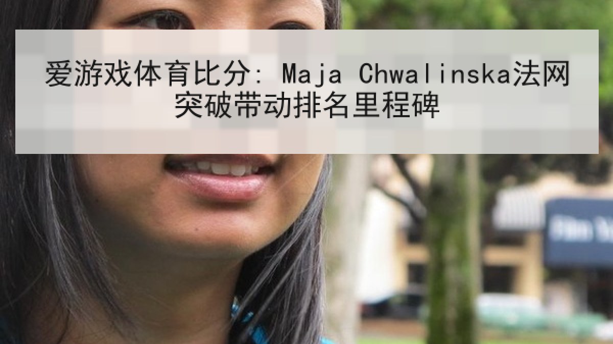 爱游戏体育比分: Maja Chwalinska法网突破带动排名里程碑
