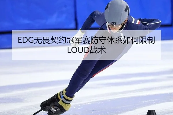 EDG无畏契约冠军赛防守体系如何限制LOUD战术
