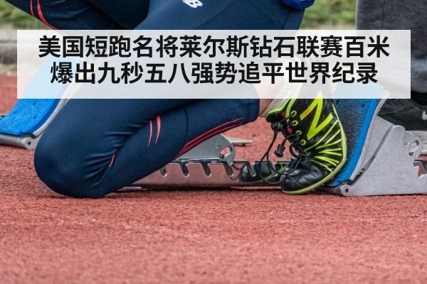 美国短跑名将莱尔斯钻石联赛百米爆出九秒五八强势追平世界纪录