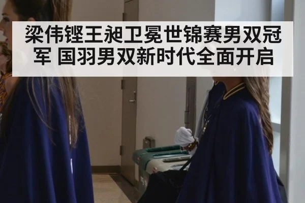 梁伟铿王昶卫冕世锦赛男双冠军 国羽男双新时代全面开启