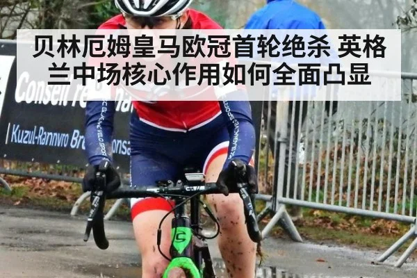 贝林厄姆皇马欧冠首轮绝杀 英格兰中场核心作用如何全面凸显