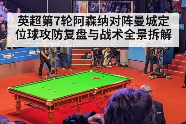 英超第7轮阿森纳对阵曼城定位球攻防复盘与战术全景拆解