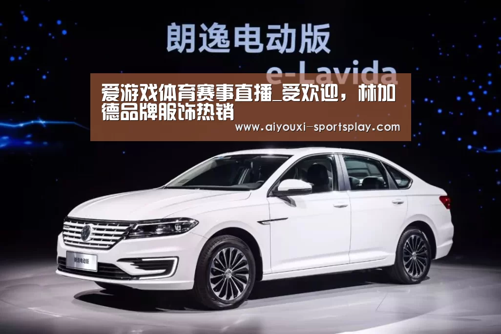 爱游戏体育赛事直播_受欢迎,林加德品牌服饰热销(图1) 爱游戏体育APP